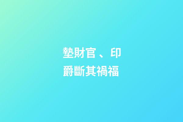 墊財官、印爵斷其禍福